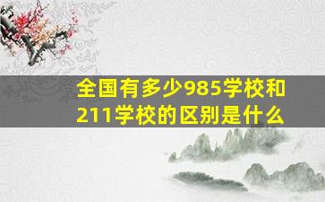 全国有多少985学校和211学校的区别是什么