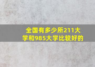 全国有多少所211大学和985大学比较好的