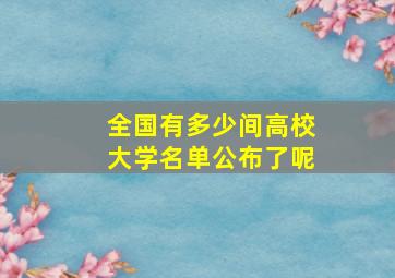 全国有多少间高校大学名单公布了呢