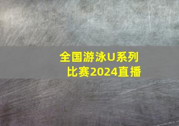 全国游泳U系列比赛2024直播