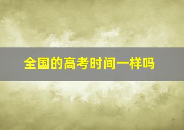 全国的高考时间一样吗