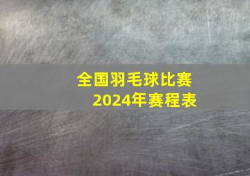 全国羽毛球比赛2024年赛程表