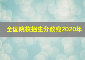 全国院校招生分数线2020年