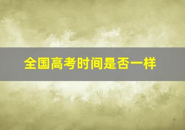 全国高考时间是否一样