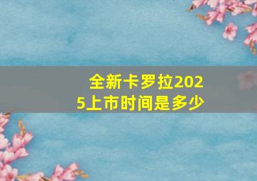 全新卡罗拉2025上市时间是多少