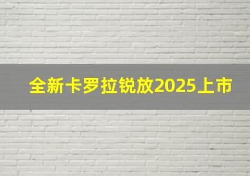 全新卡罗拉锐放2025上市