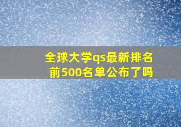 全球大学qs最新排名前500名单公布了吗