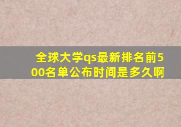 全球大学qs最新排名前500名单公布时间是多久啊