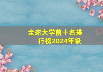 全球大学前十名排行榜2024年级