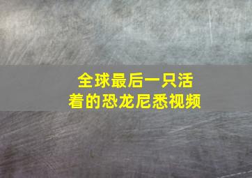 全球最后一只活着的恐龙尼悉视频