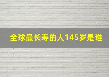 全球最长寿的人145岁是谁