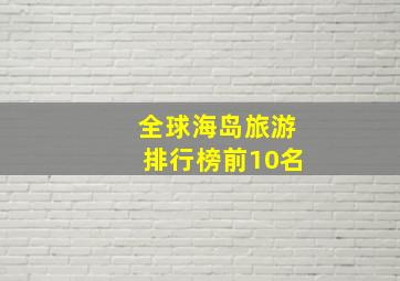 全球海岛旅游排行榜前10名