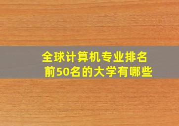 全球计算机专业排名前50名的大学有哪些