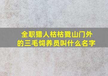 全职猎人枯枯戮山门外的三毛饲养员叫什么名字