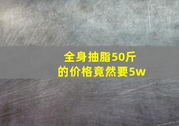 全身抽脂50斤的价格竟然要5w