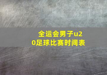 全运会男子u20足球比赛时间表