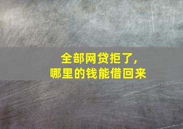 全部网贷拒了,哪里的钱能借回来