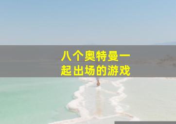 八个奥特曼一起出场的游戏