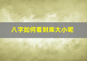 八字如何看财库大小呢