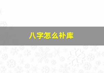 八字怎么补库