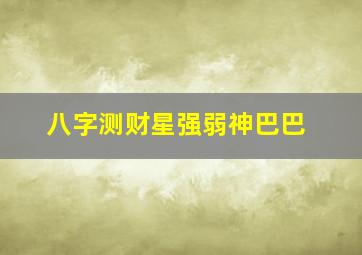 八字测财星强弱神巴巴