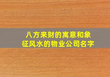 八方来财的寓意和象征风水的物业公司名字