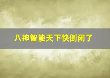 八神智能天下快倒闭了