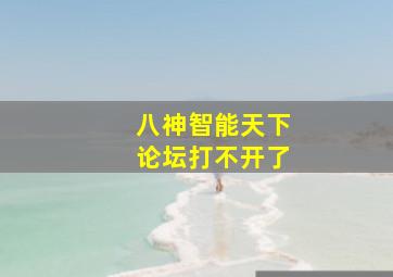 八神智能天下论坛打不开了