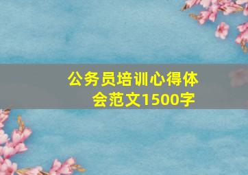 公务员培训心得体会范文1500字