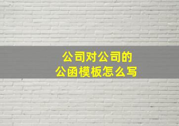 公司对公司的公函模板怎么写