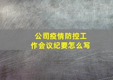 公司疫情防控工作会议纪要怎么写