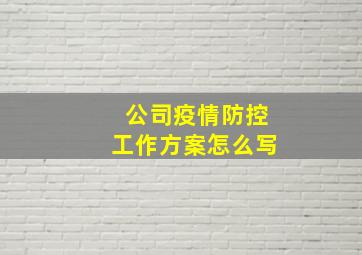 公司疫情防控工作方案怎么写