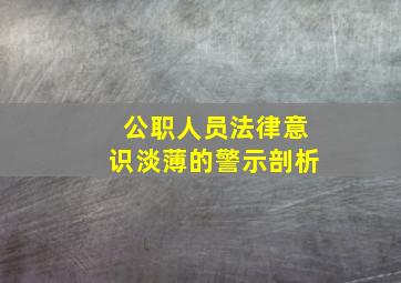 公职人员法律意识淡薄的警示剖析