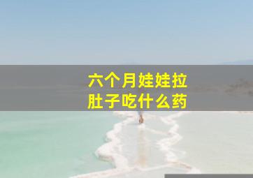 六个月娃娃拉肚子吃什么药