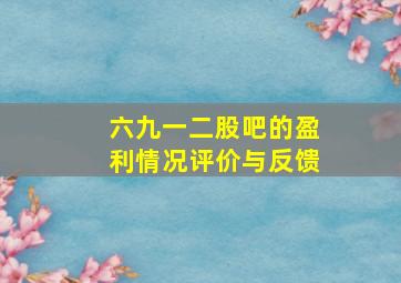 六九一二股吧的盈利情况评价与反馈