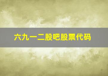 六九一二股吧股票代码