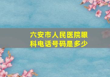 六安市人民医院眼科电话号码是多少