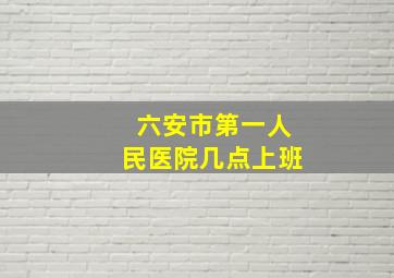 六安市第一人民医院几点上班