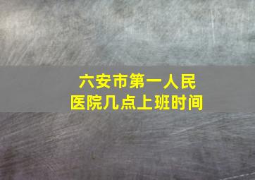 六安市第一人民医院几点上班时间