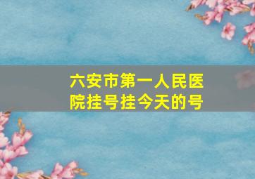 六安市第一人民医院挂号挂今天的号