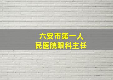 六安市第一人民医院眼科主任