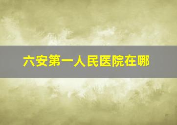 六安第一人民医院在哪