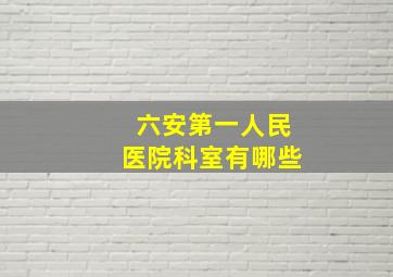 六安第一人民医院科室有哪些