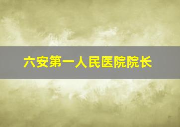 六安第一人民医院院长