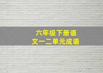 六年级下册语文一二单元成语