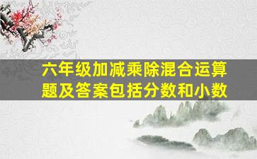 六年级加减乘除混合运算题及答案包括分数和小数