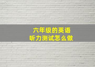 六年级的英语听力测试怎么做