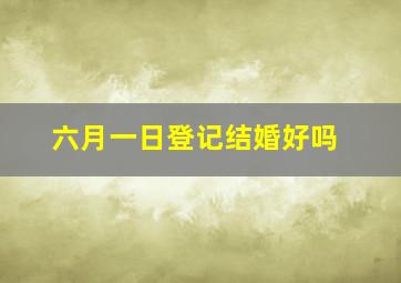 六月一日登记结婚好吗