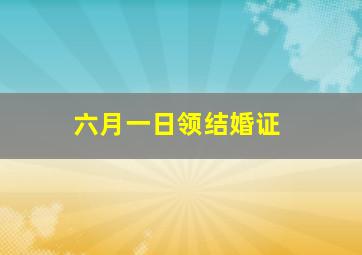 六月一日领结婚证