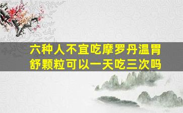 六种人不宜吃摩罗丹温胃舒颗粒可以一天吃三次吗